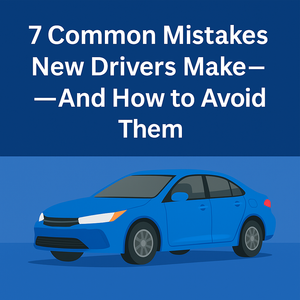 7 Common Mistakes New Drivers Make—and How to Avoid Them